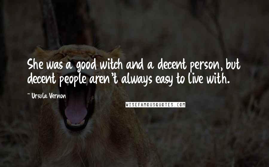 Ursula Vernon Quotes: She was a good witch and a decent person, but decent people aren't always easy to live with.