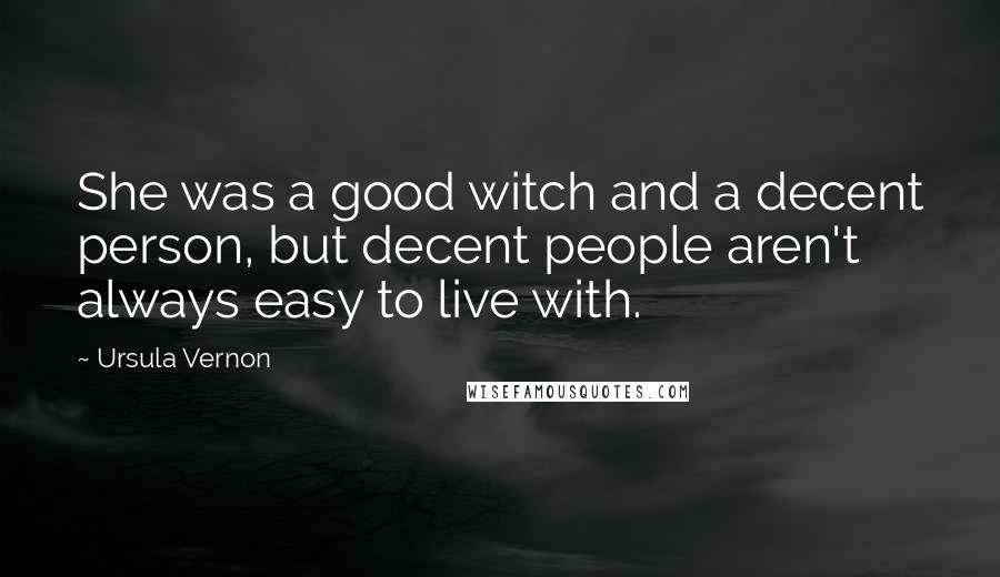 Ursula Vernon Quotes: She was a good witch and a decent person, but decent people aren't always easy to live with.