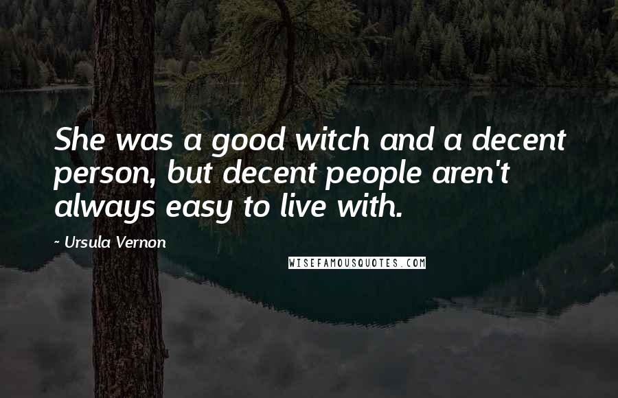 Ursula Vernon Quotes: She was a good witch and a decent person, but decent people aren't always easy to live with.