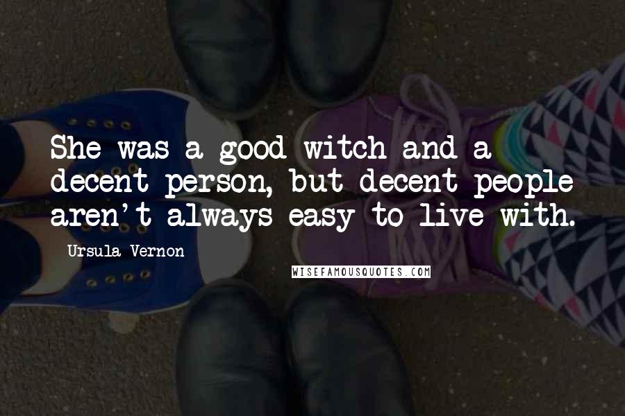 Ursula Vernon Quotes: She was a good witch and a decent person, but decent people aren't always easy to live with.