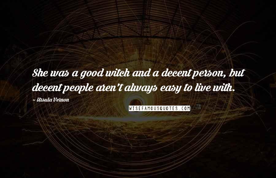 Ursula Vernon Quotes: She was a good witch and a decent person, but decent people aren't always easy to live with.