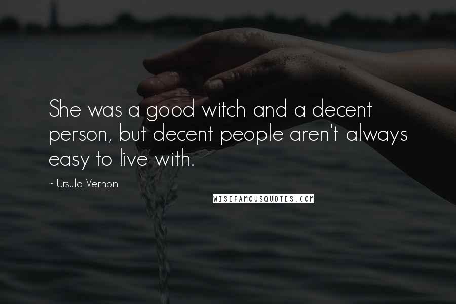 Ursula Vernon Quotes: She was a good witch and a decent person, but decent people aren't always easy to live with.