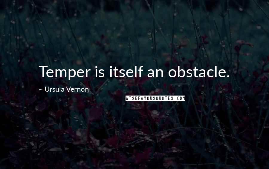 Ursula Vernon Quotes: Temper is itself an obstacle.