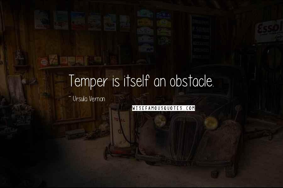 Ursula Vernon Quotes: Temper is itself an obstacle.