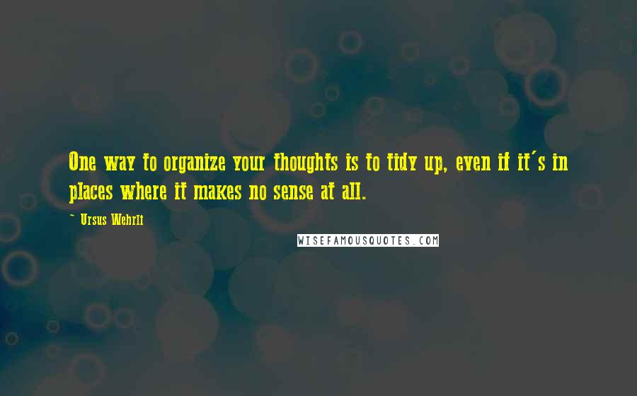 Ursus Wehrli Quotes: One way to organize your thoughts is to tidy up, even if it's in places where it makes no sense at all.