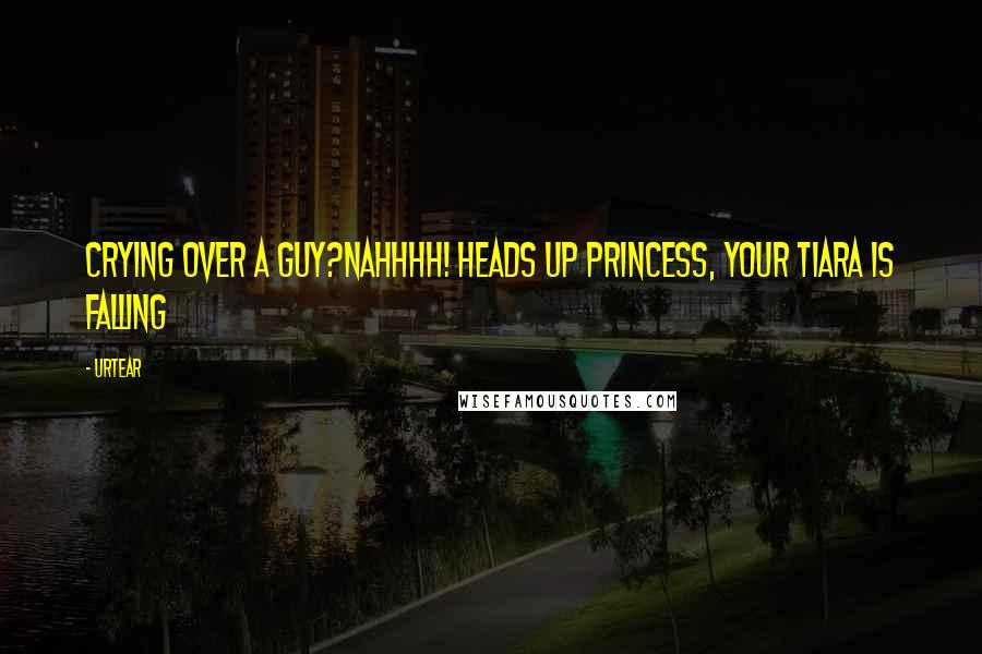 Urtear Quotes: Crying over a guy?nahhhh! heads up princess, your tiara is falling