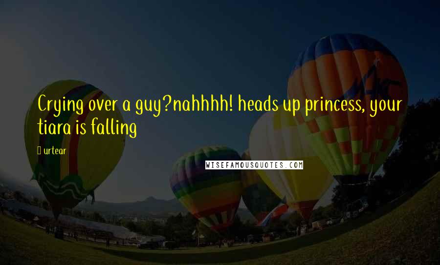 Urtear Quotes: Crying over a guy?nahhhh! heads up princess, your tiara is falling