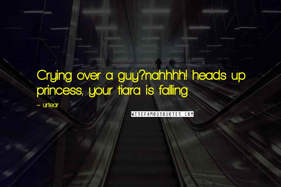 Urtear Quotes: Crying over a guy?nahhhh! heads up princess, your tiara is falling