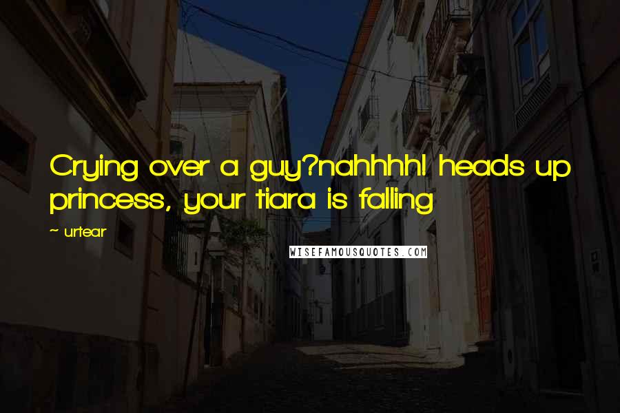 Urtear Quotes: Crying over a guy?nahhhh! heads up princess, your tiara is falling