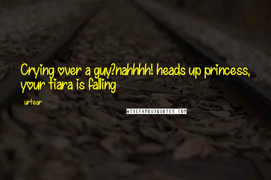 Urtear Quotes: Crying over a guy?nahhhh! heads up princess, your tiara is falling