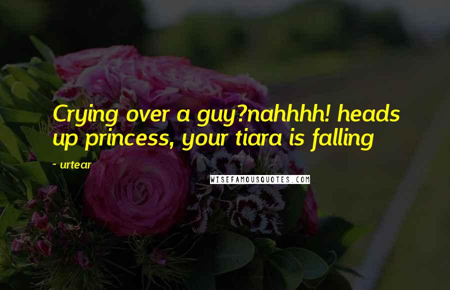 Urtear Quotes: Crying over a guy?nahhhh! heads up princess, your tiara is falling