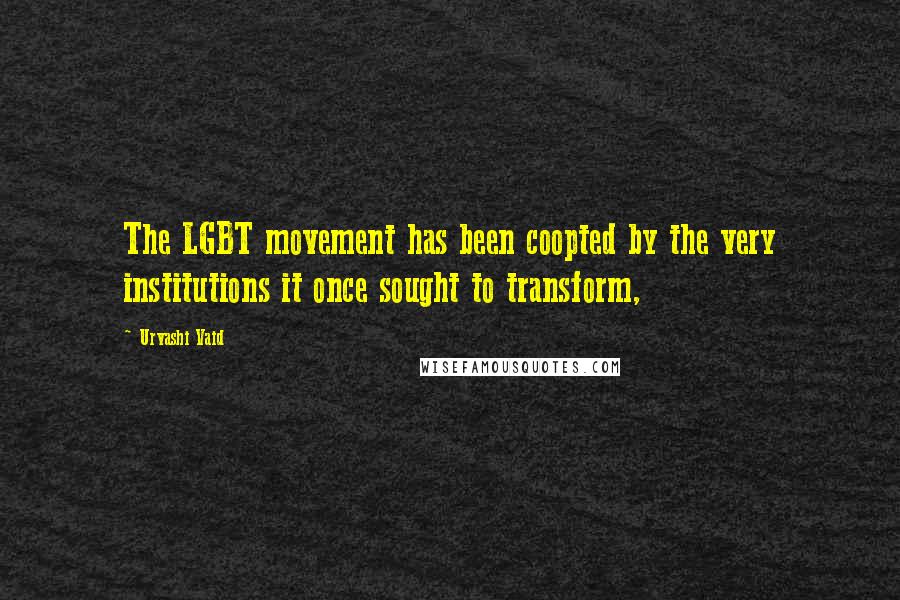 Urvashi Vaid Quotes: The LGBT movement has been coopted by the very institutions it once sought to transform,
