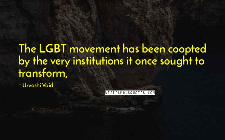 Urvashi Vaid Quotes: The LGBT movement has been coopted by the very institutions it once sought to transform,