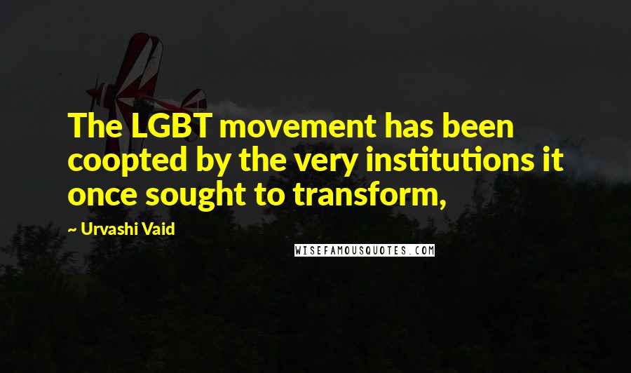 Urvashi Vaid Quotes: The LGBT movement has been coopted by the very institutions it once sought to transform,