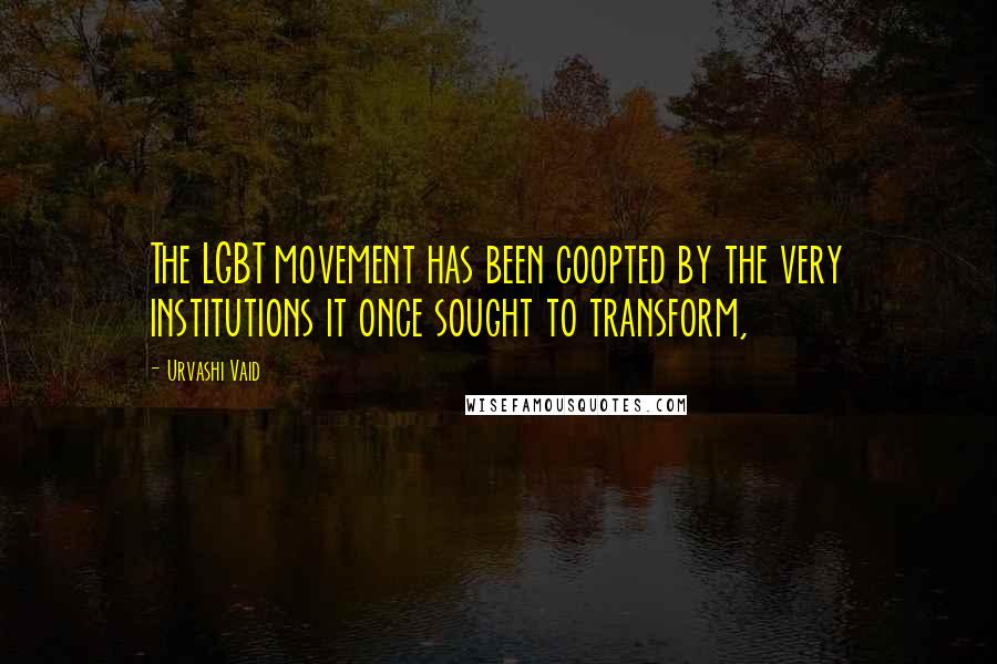 Urvashi Vaid Quotes: The LGBT movement has been coopted by the very institutions it once sought to transform,