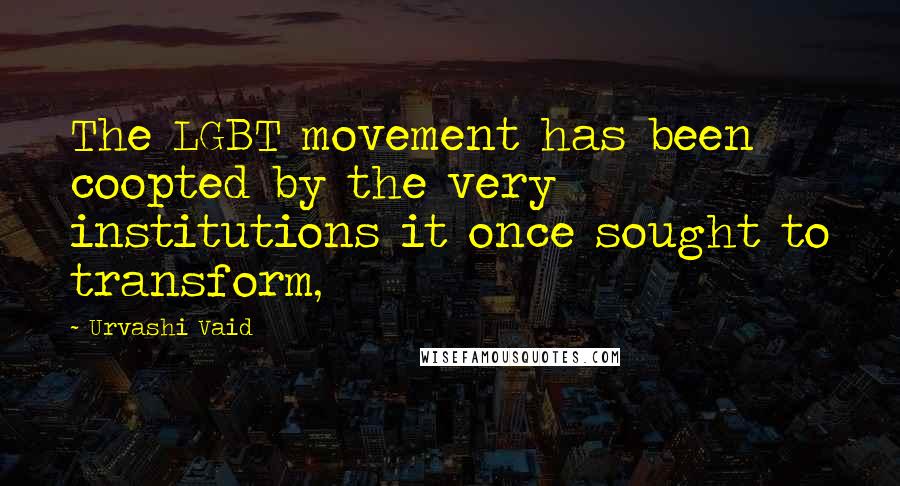 Urvashi Vaid Quotes: The LGBT movement has been coopted by the very institutions it once sought to transform,