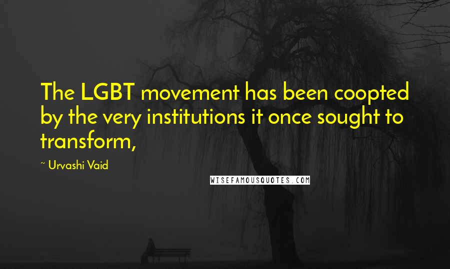 Urvashi Vaid Quotes: The LGBT movement has been coopted by the very institutions it once sought to transform,