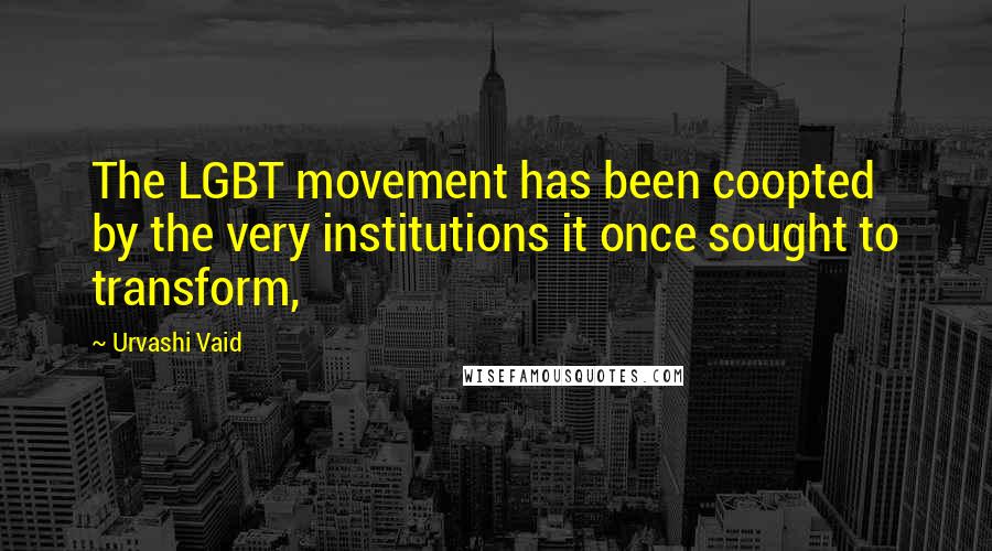 Urvashi Vaid Quotes: The LGBT movement has been coopted by the very institutions it once sought to transform,