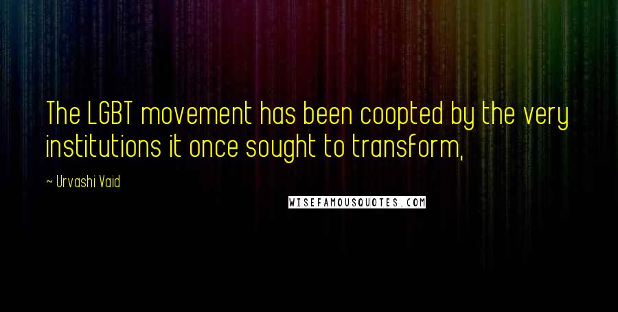 Urvashi Vaid Quotes: The LGBT movement has been coopted by the very institutions it once sought to transform,