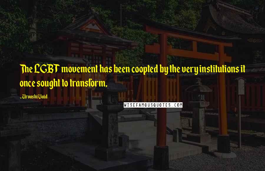 Urvashi Vaid Quotes: The LGBT movement has been coopted by the very institutions it once sought to transform,