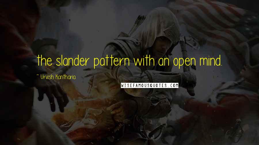 Urvish Kantharia Quotes: the slander pattern with an open mind.