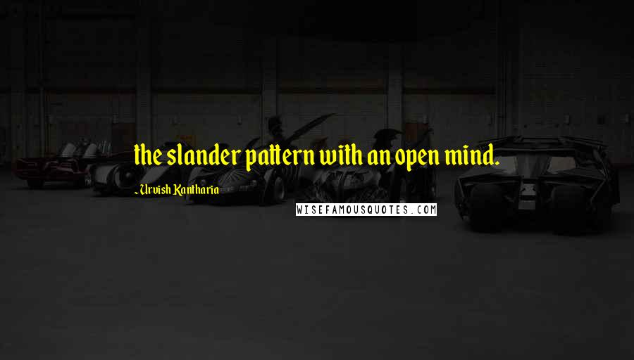 Urvish Kantharia Quotes: the slander pattern with an open mind.