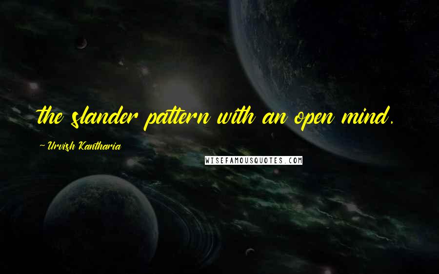 Urvish Kantharia Quotes: the slander pattern with an open mind.