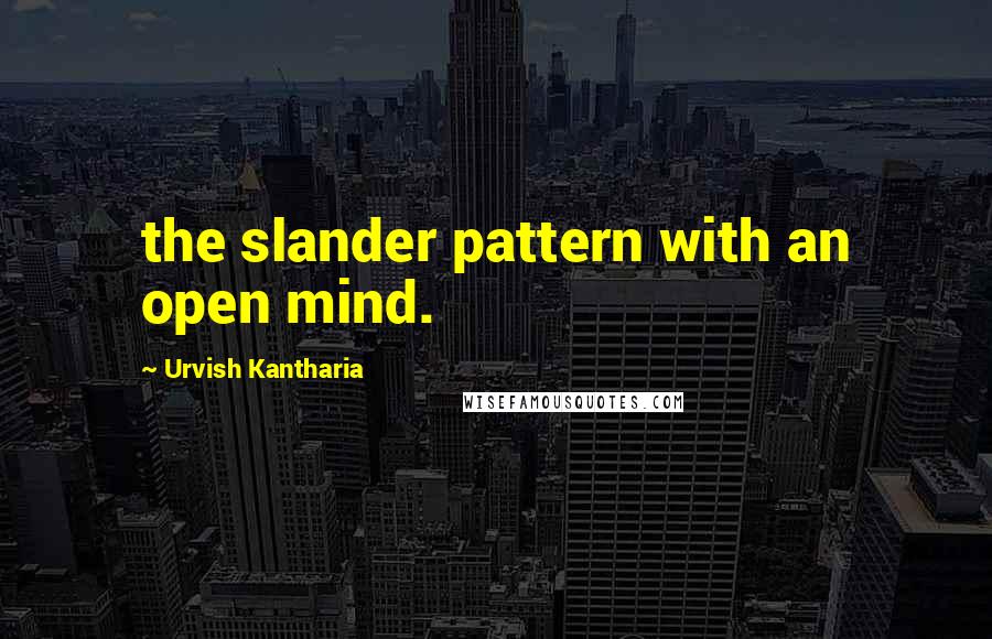 Urvish Kantharia Quotes: the slander pattern with an open mind.