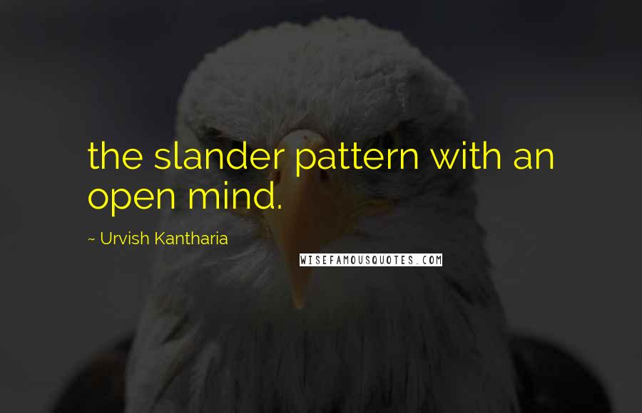 Urvish Kantharia Quotes: the slander pattern with an open mind.