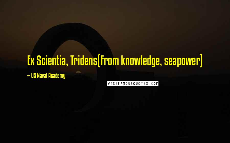 US Naval Academy Quotes: Ex Scientia, Tridens(From knowledge, seapower)