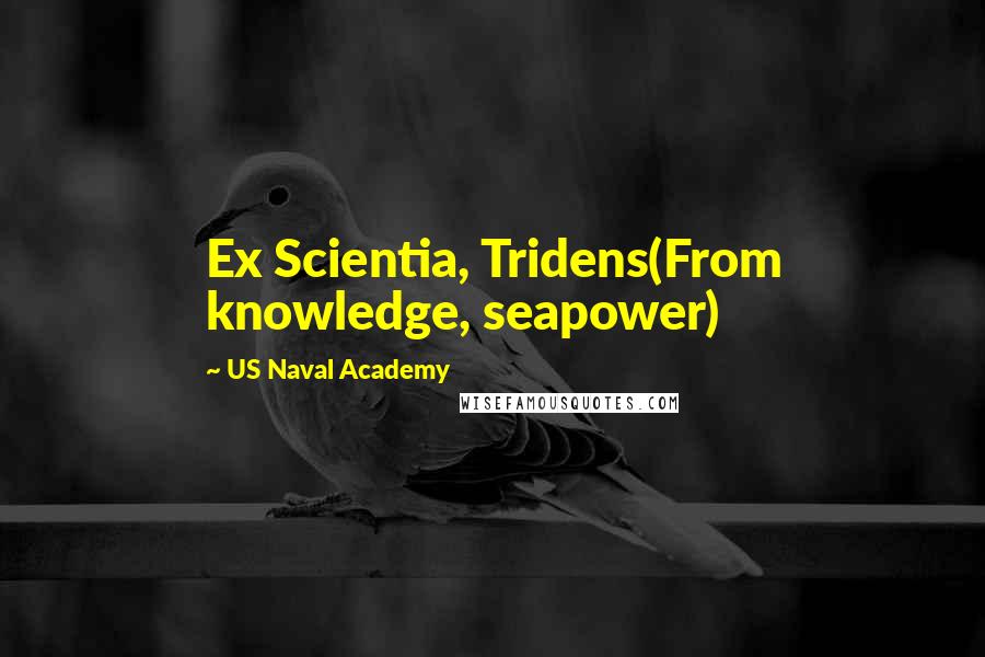 US Naval Academy Quotes: Ex Scientia, Tridens(From knowledge, seapower)