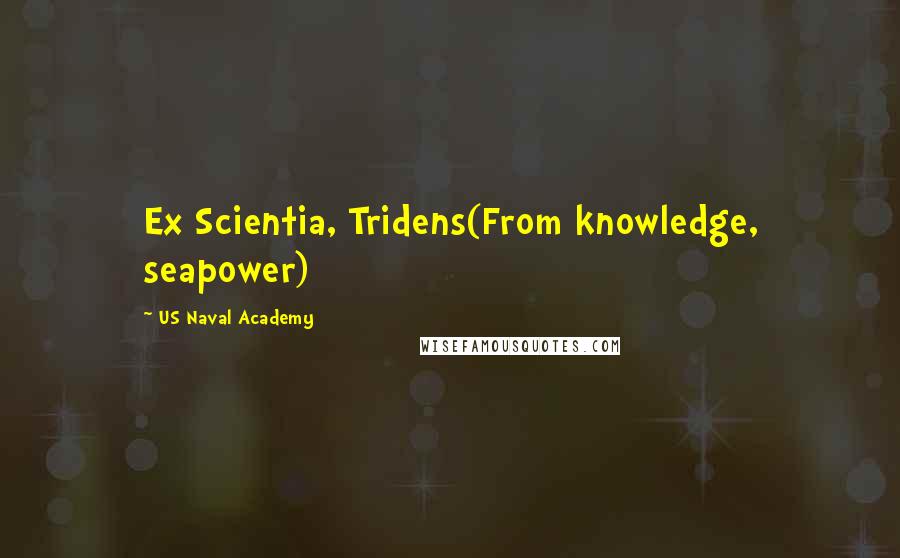 US Naval Academy Quotes: Ex Scientia, Tridens(From knowledge, seapower)