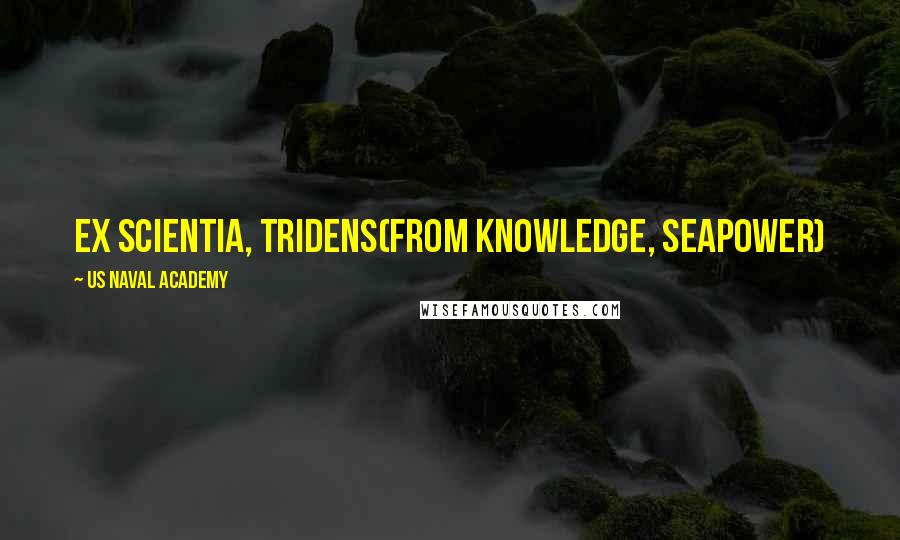 US Naval Academy Quotes: Ex Scientia, Tridens(From knowledge, seapower)