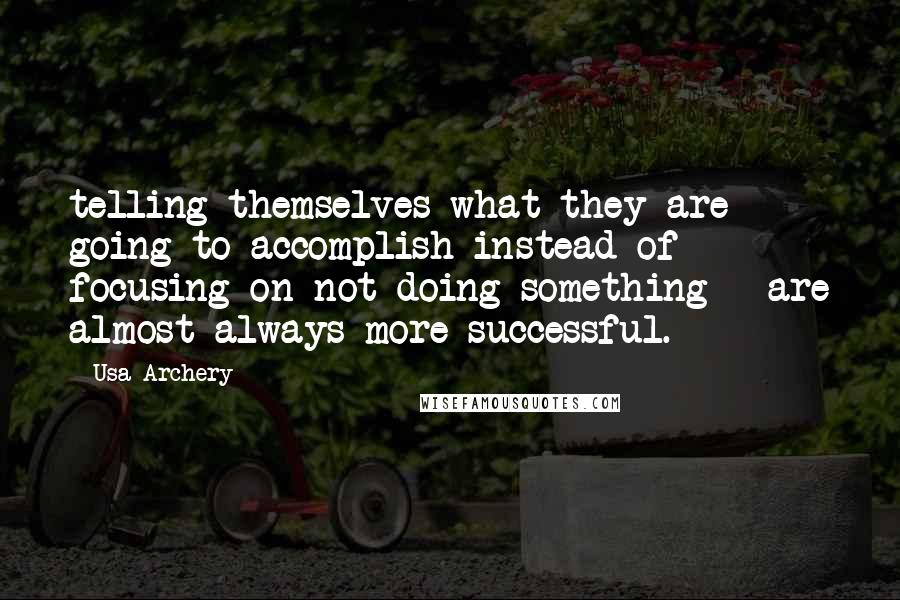 Usa Archery Quotes: telling themselves what they are going to accomplish instead of focusing on not doing something - are almost always more successful.