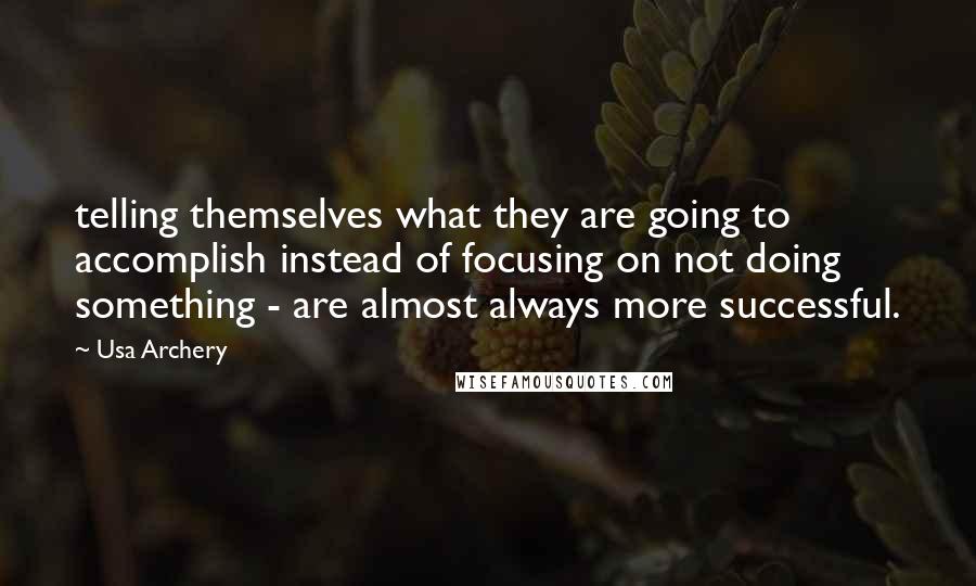 Usa Archery Quotes: telling themselves what they are going to accomplish instead of focusing on not doing something - are almost always more successful.