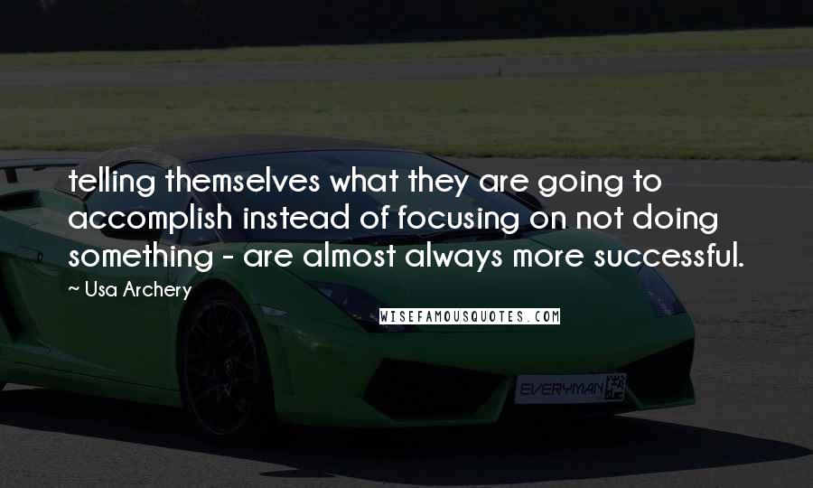 Usa Archery Quotes: telling themselves what they are going to accomplish instead of focusing on not doing something - are almost always more successful.