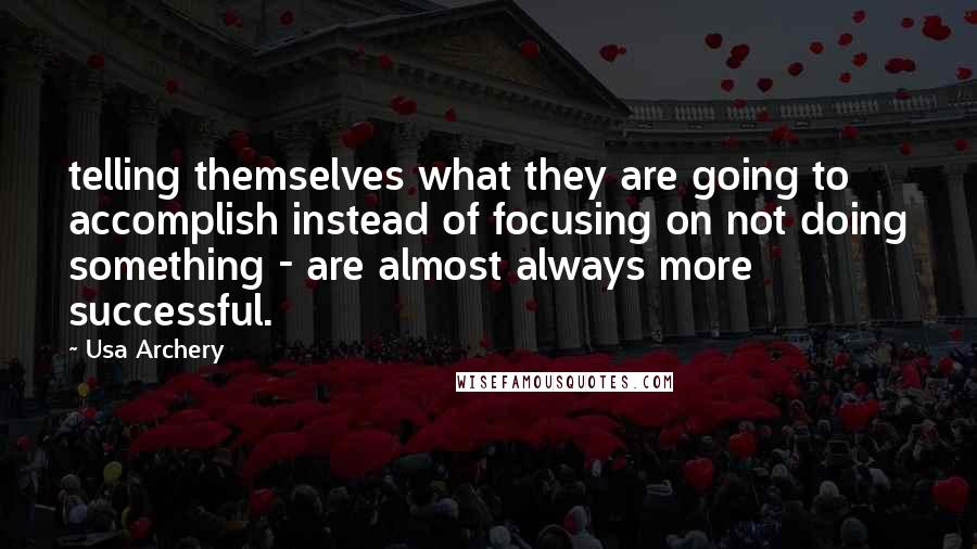 Usa Archery Quotes: telling themselves what they are going to accomplish instead of focusing on not doing something - are almost always more successful.