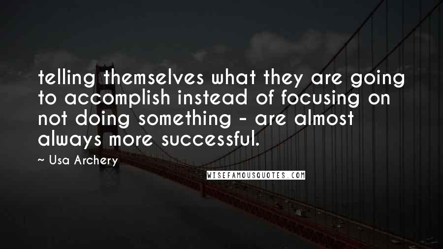 Usa Archery Quotes: telling themselves what they are going to accomplish instead of focusing on not doing something - are almost always more successful.