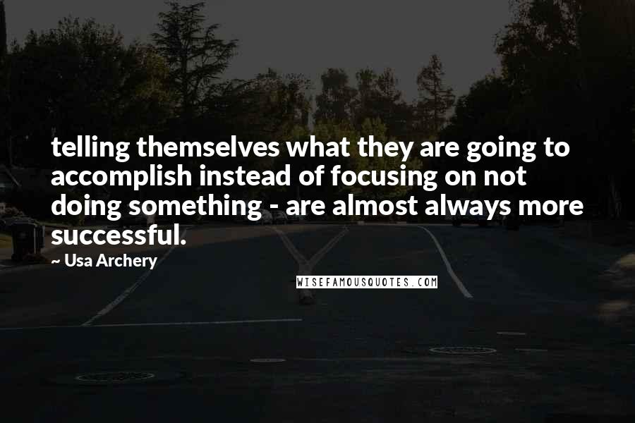 Usa Archery Quotes: telling themselves what they are going to accomplish instead of focusing on not doing something - are almost always more successful.