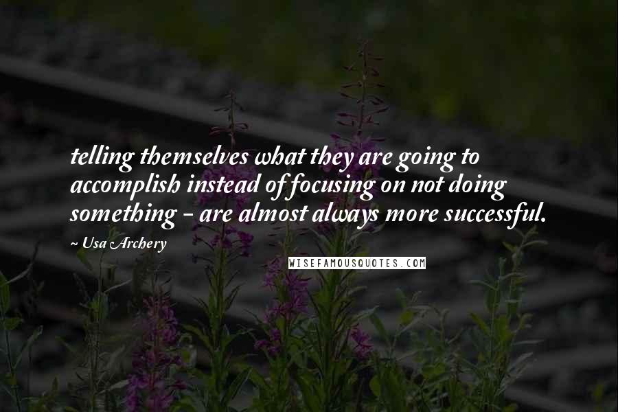 Usa Archery Quotes: telling themselves what they are going to accomplish instead of focusing on not doing something - are almost always more successful.