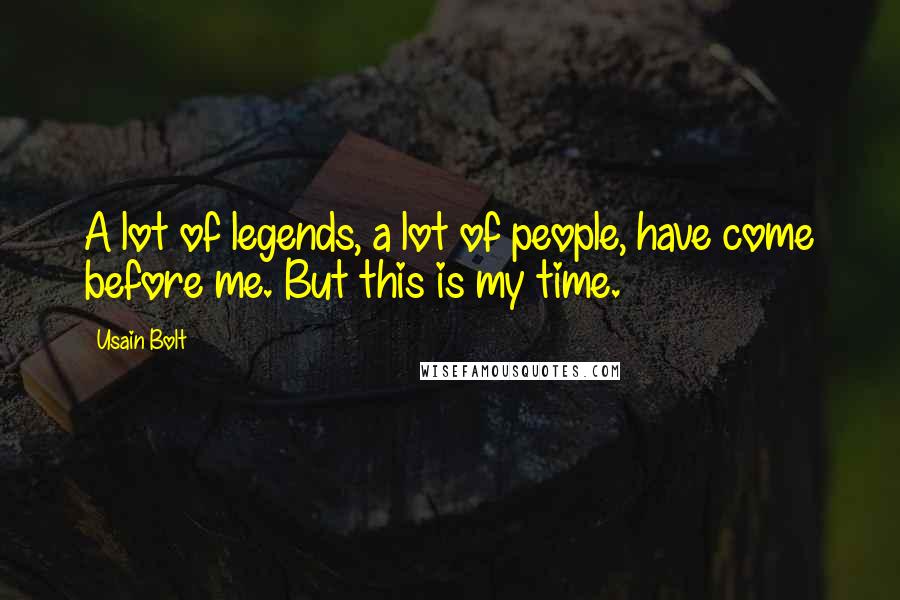 Usain Bolt Quotes: A lot of legends, a lot of people, have come before me. But this is my time.