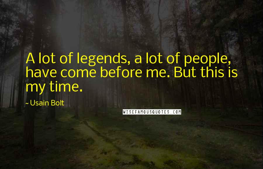 Usain Bolt Quotes: A lot of legends, a lot of people, have come before me. But this is my time.