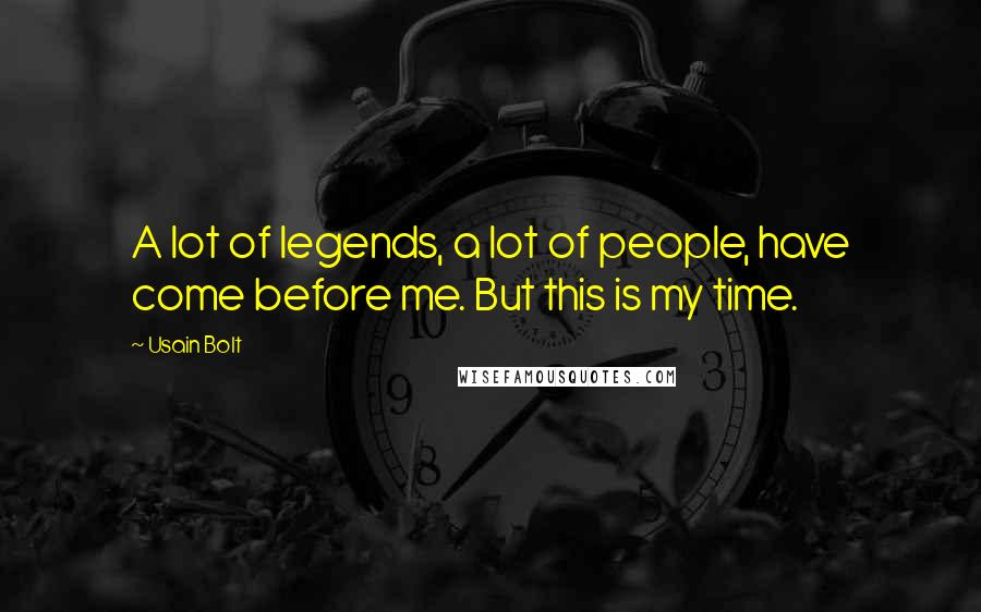 Usain Bolt Quotes: A lot of legends, a lot of people, have come before me. But this is my time.