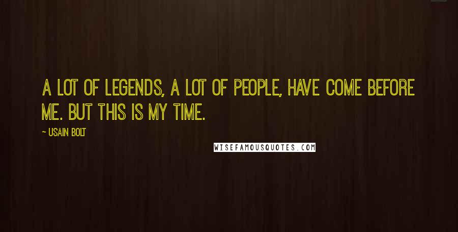 Usain Bolt Quotes: A lot of legends, a lot of people, have come before me. But this is my time.