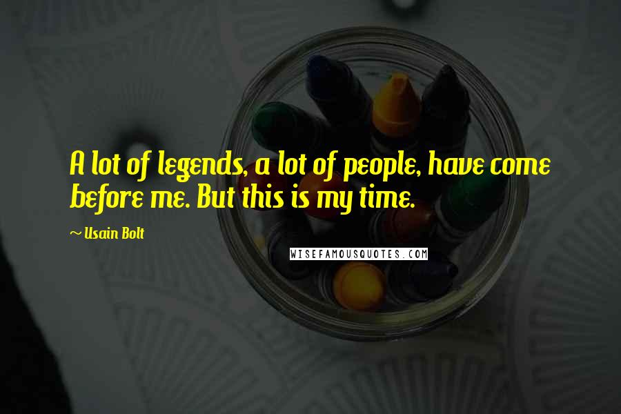 Usain Bolt Quotes: A lot of legends, a lot of people, have come before me. But this is my time.