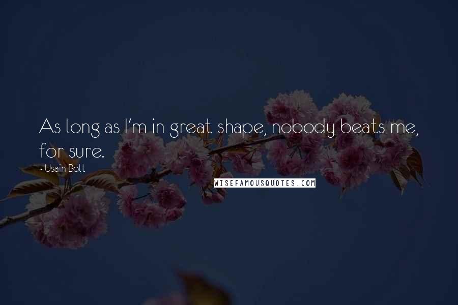 Usain Bolt Quotes: As long as I'm in great shape, nobody beats me, for sure.