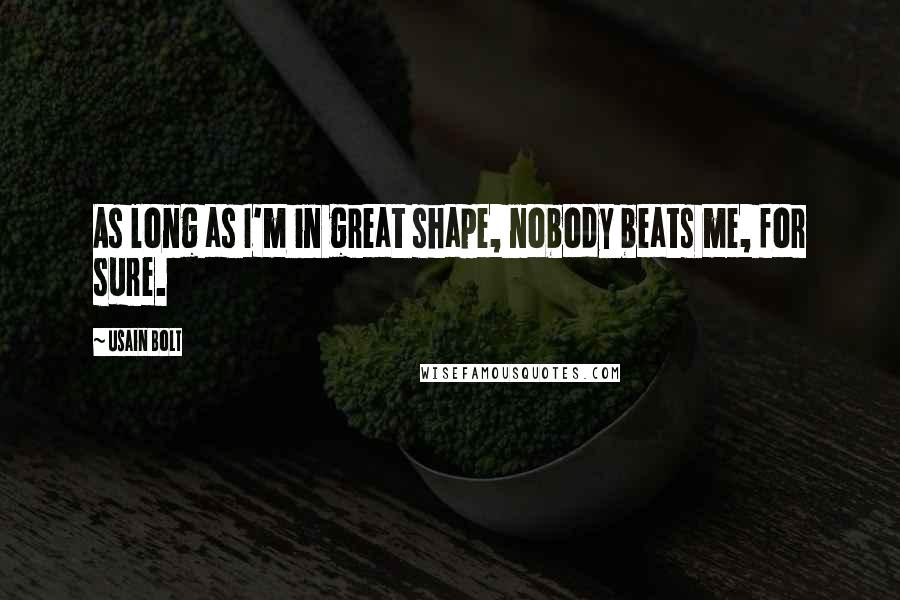 Usain Bolt Quotes: As long as I'm in great shape, nobody beats me, for sure.