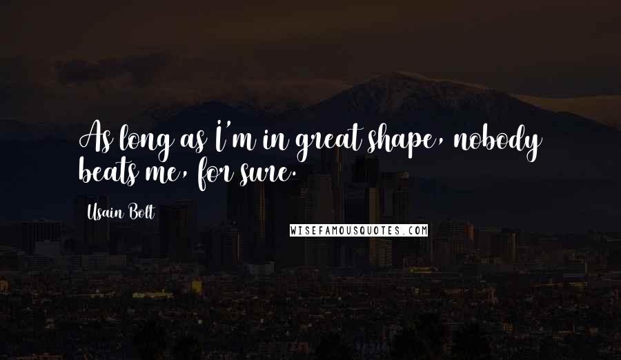 Usain Bolt Quotes: As long as I'm in great shape, nobody beats me, for sure.
