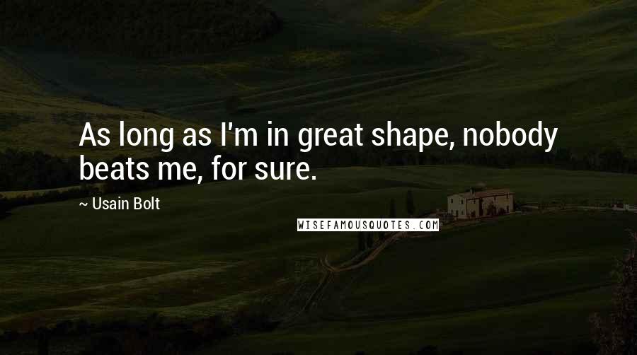 Usain Bolt Quotes: As long as I'm in great shape, nobody beats me, for sure.