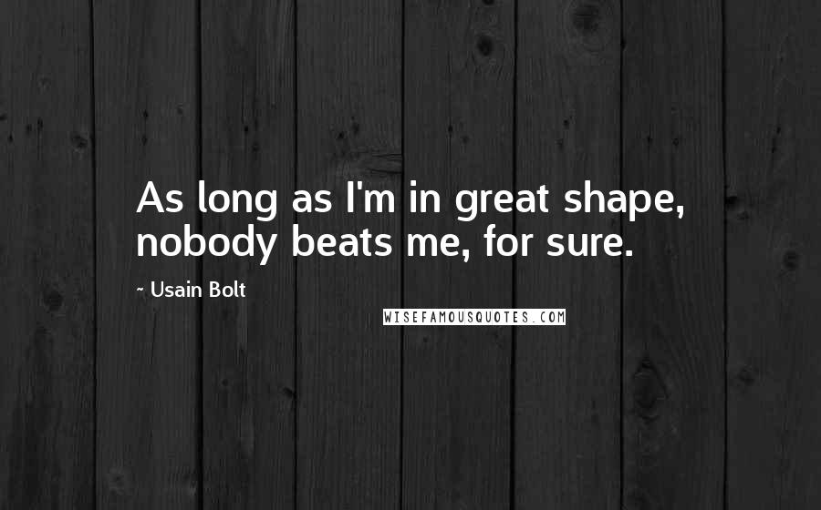 Usain Bolt Quotes: As long as I'm in great shape, nobody beats me, for sure.